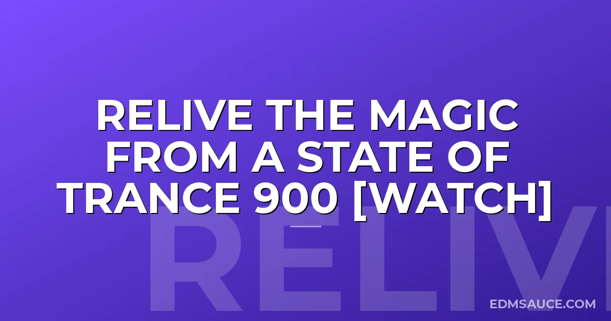 Relive The Magic From A State Of Trance 900 [Watch]