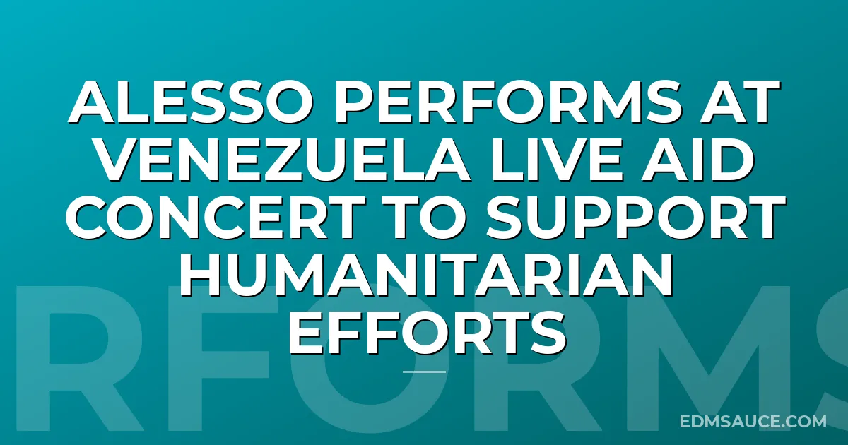 Alesso Performs at Venezuela Live Aid Concert to Support Humanitarian Efforts