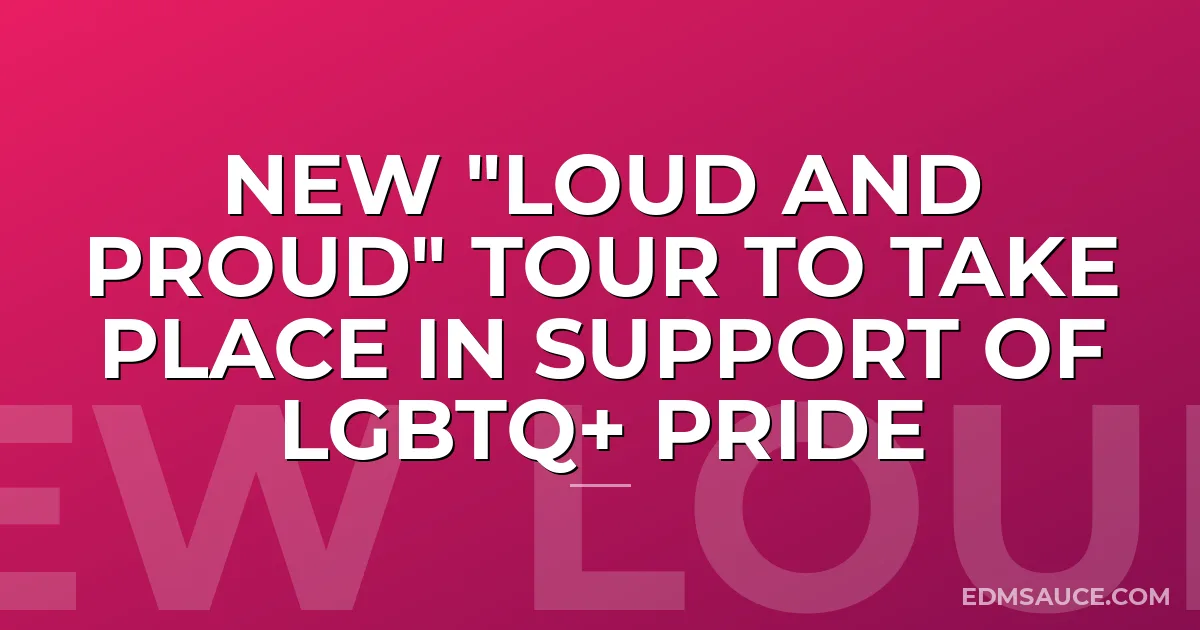 New "Loud and Proud" Tour to Take Place in Support of LGBTQ+ Pride