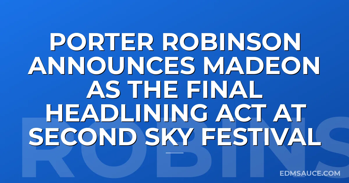 Porter Robinson Announces Madeon As The Final Headlining Act At Second Sky Festival