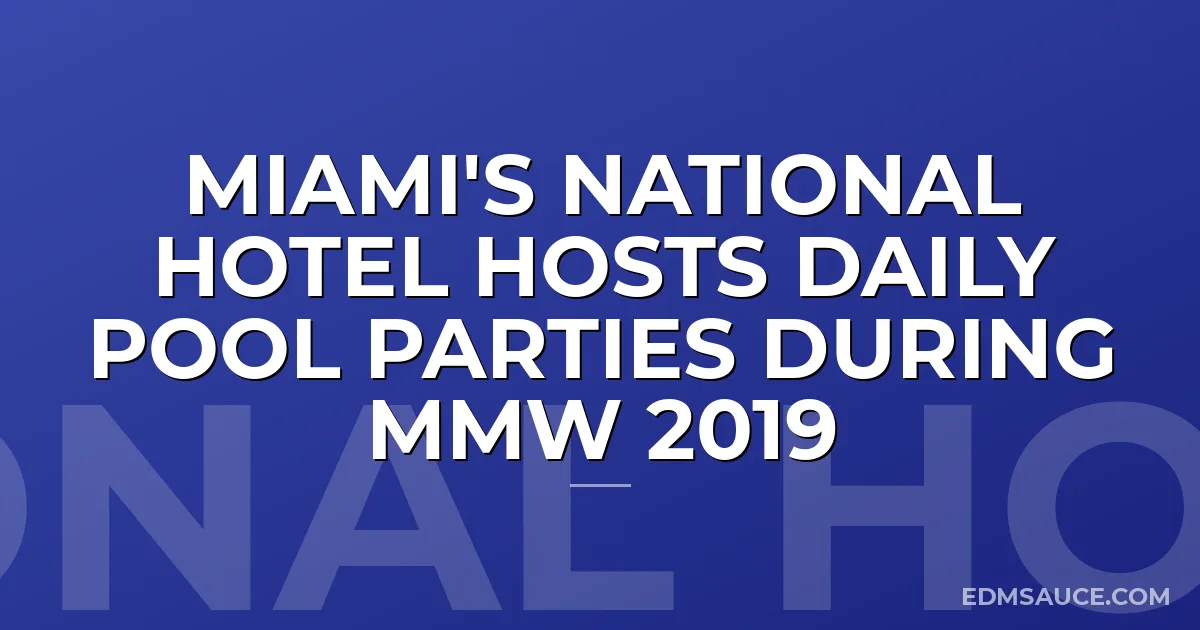 Miami's National Hotel Hosts Daily Pool Parties During MMW 2019