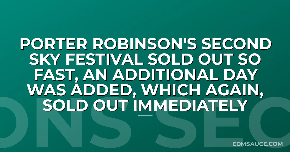 Porter Robinson's Second Sky Festival Sold Out So Fast, An Additional Day Was Added, Which Again, Sold Out Immediately