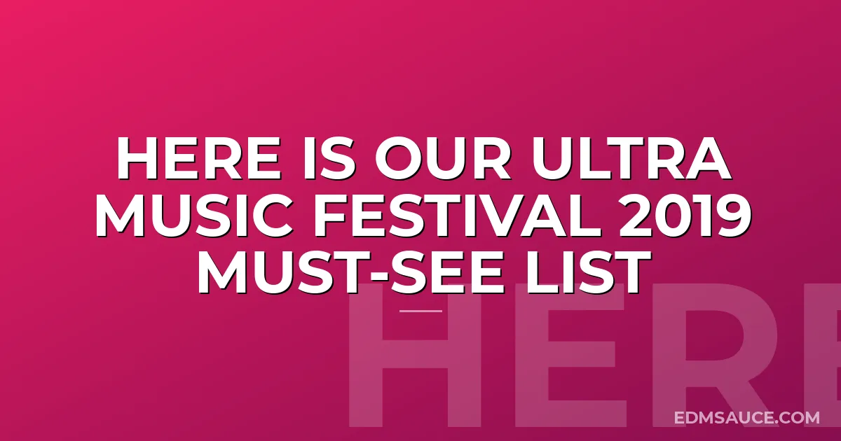 Here is Our Ultra Music Festival 2019 Must-See List