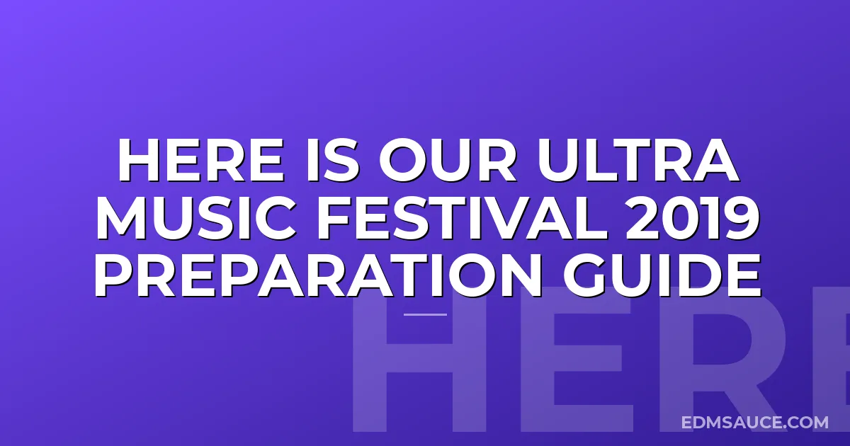 Here is Our Ultra Music Festival 2019 Preparation Guide