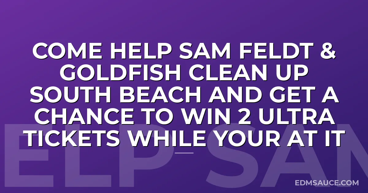 Come Help Sam Feldt & Goldfish Clean Up South Beach And Get A Chance To Win 2 Ultra Tickets While Your At It