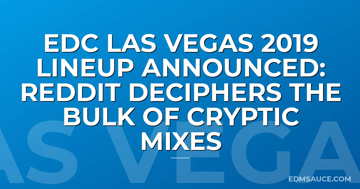 EDC Las Vegas 2019 Lineup Announced: Reddit Deciphers The Bulk Of Cryptic Mixes