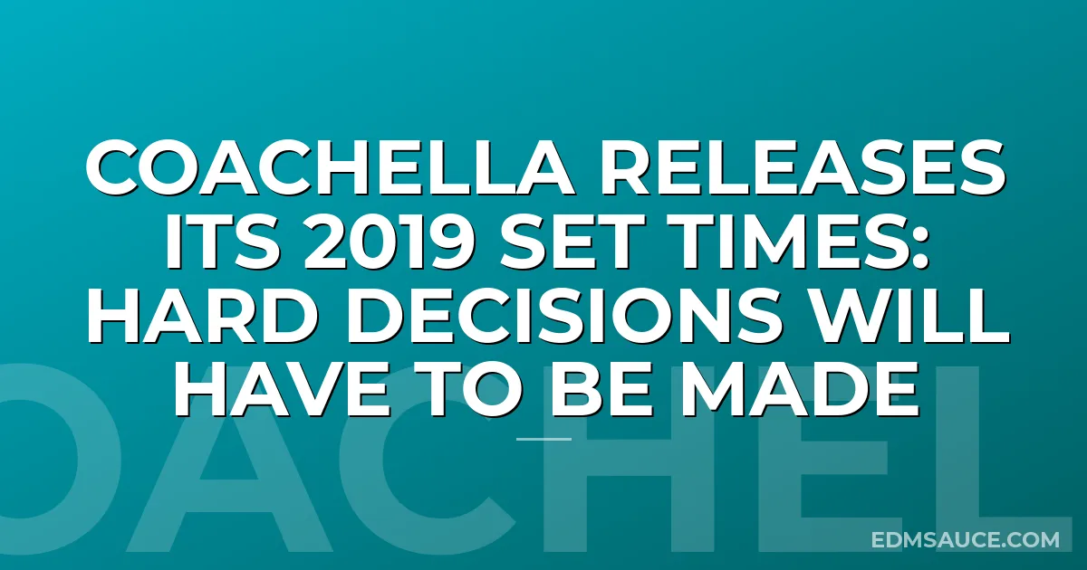 Coachella Releases Its 2019 Set Times: Hard Decisions Will Have To Be Made