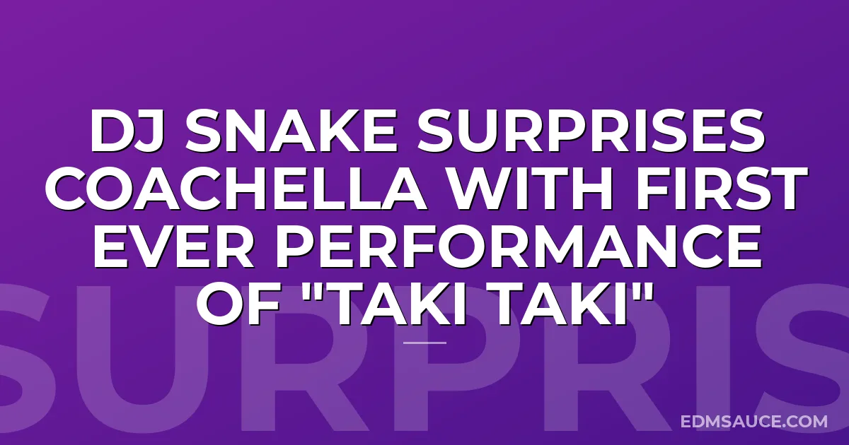 DJ Snake Surprises Coachella With First Ever Performance Of "Taki Taki"