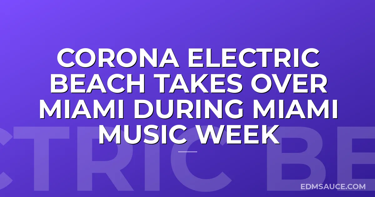 Corona Electric Beach Takes Over Miami During Miami Music Week