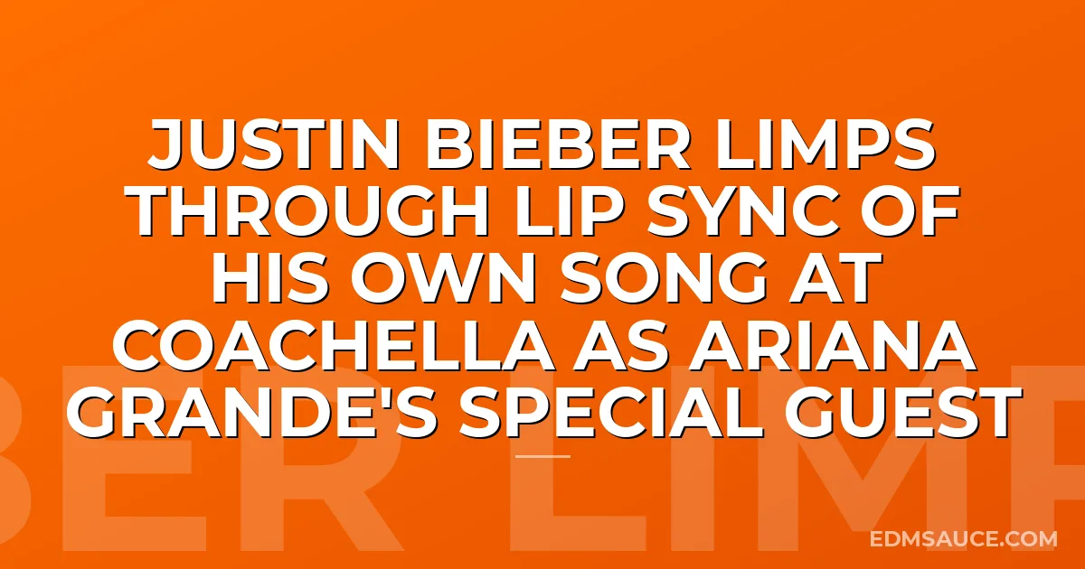 Justin Bieber Limps Through Lip Sync Of His Own Song At Coachella As Ariana Grande's Special Guest