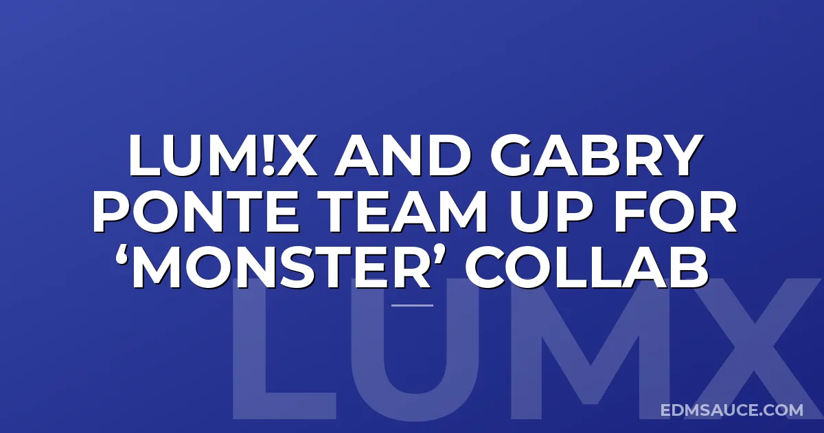 LUM!X and Gabry Ponte Team Up For ‘Monster’ Collab