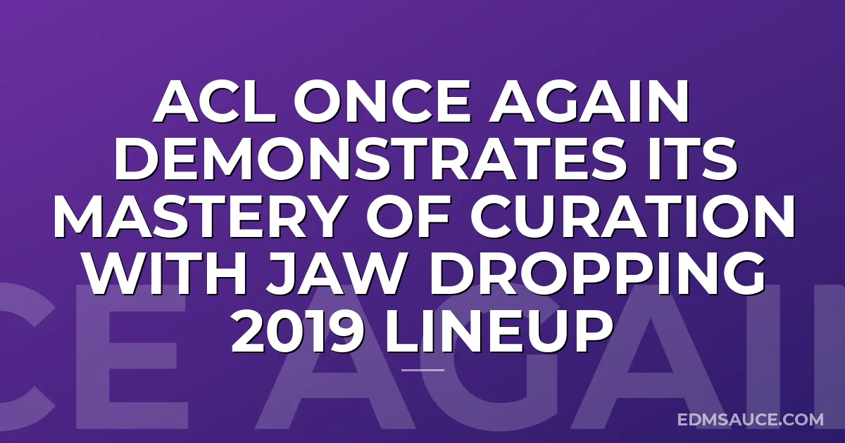 ACL Once Again Demonstrates Its Mastery Of Curation With Jaw Dropping 2019 Lineup