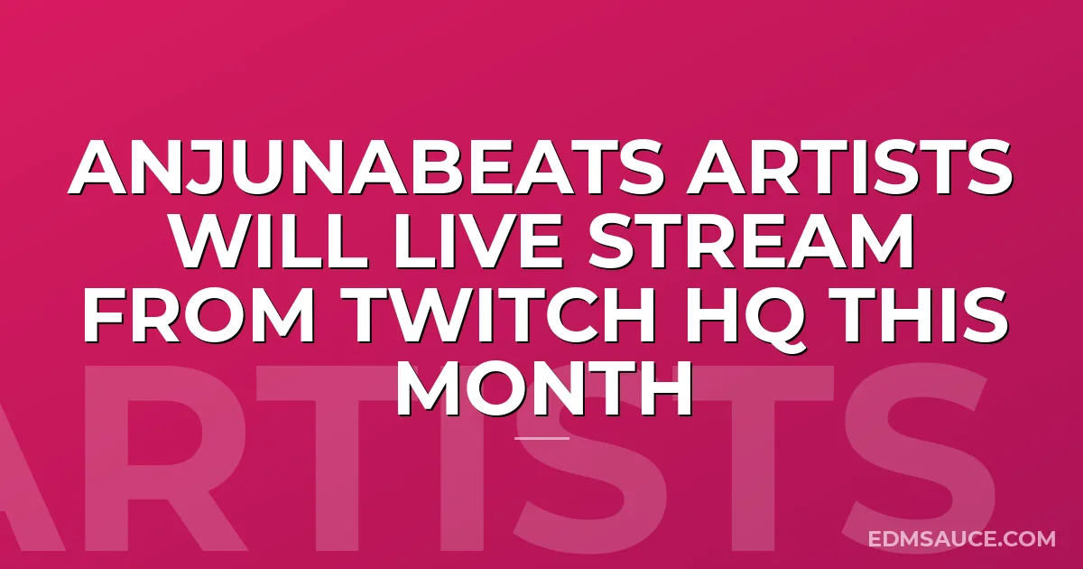 Anjunabeats Artists Will Live Stream From Twitch HQ This Month