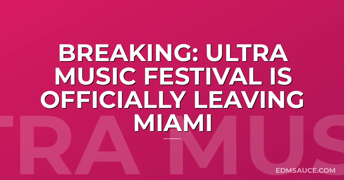 BREAKING: Ultra Music Festival Is Officially Leaving Miami