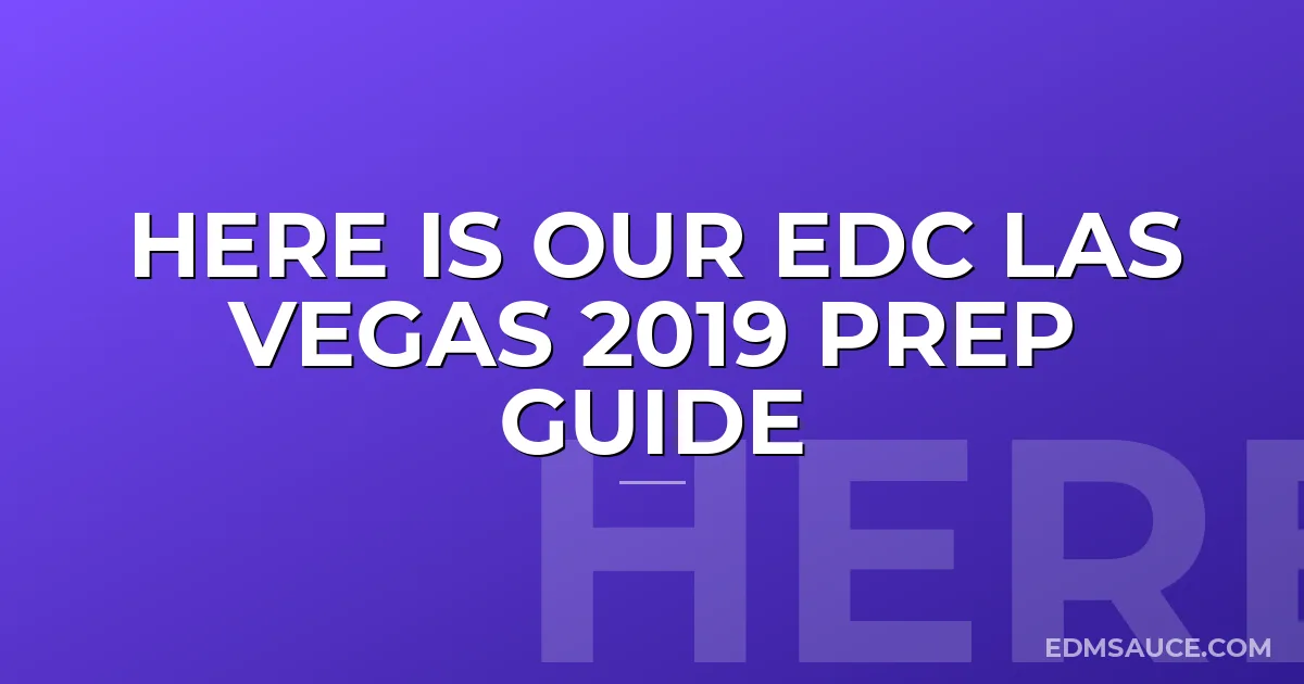 Here Is Our EDC Las Vegas 2019 Prep Guide