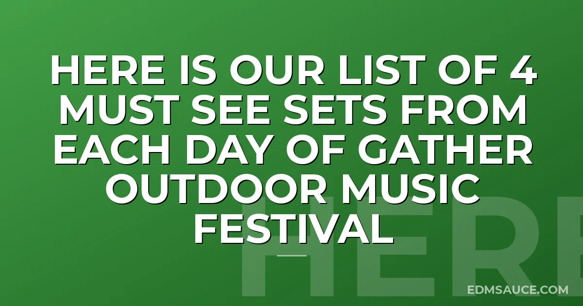 Here Is Our List Of 4 Must See Sets From Each Day Of Gather Outdoor Music Festival