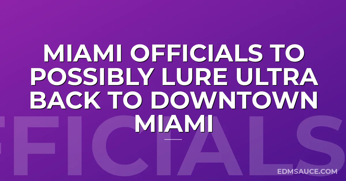 Miami Officials to Possibly Lure Ultra Back to Downtown Miami