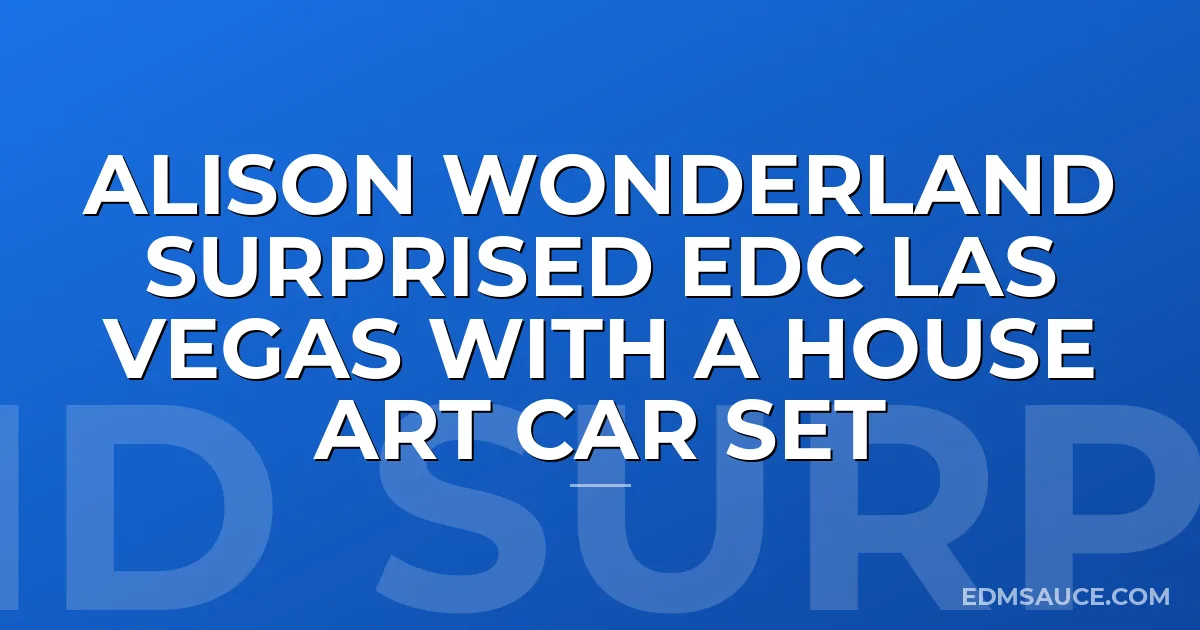 Alison Wonderland Surprised EDC Las Vegas With A House Art Car Set