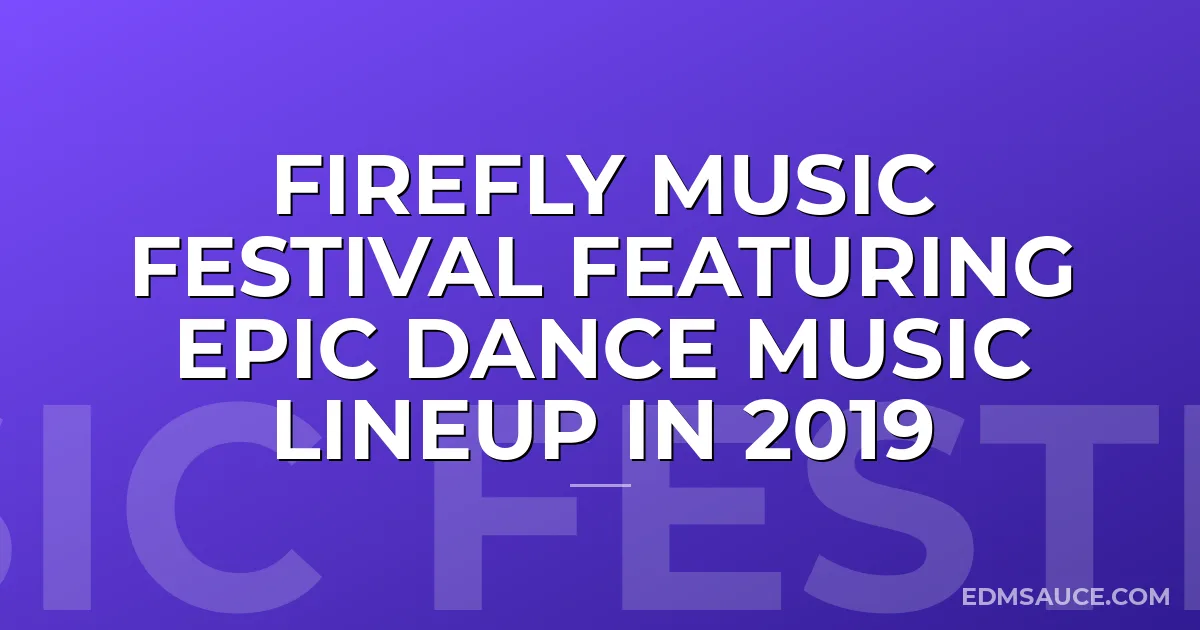 Firefly Music Festival Featuring Epic Dance Music Lineup in 2019