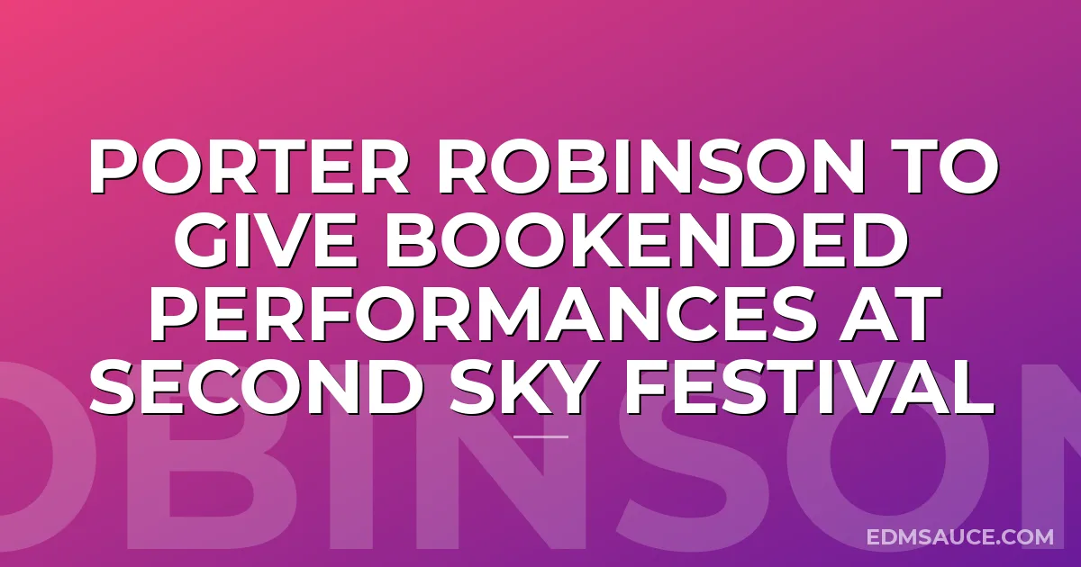 Porter Robinson to give Bookended Performances at Second Sky Festival