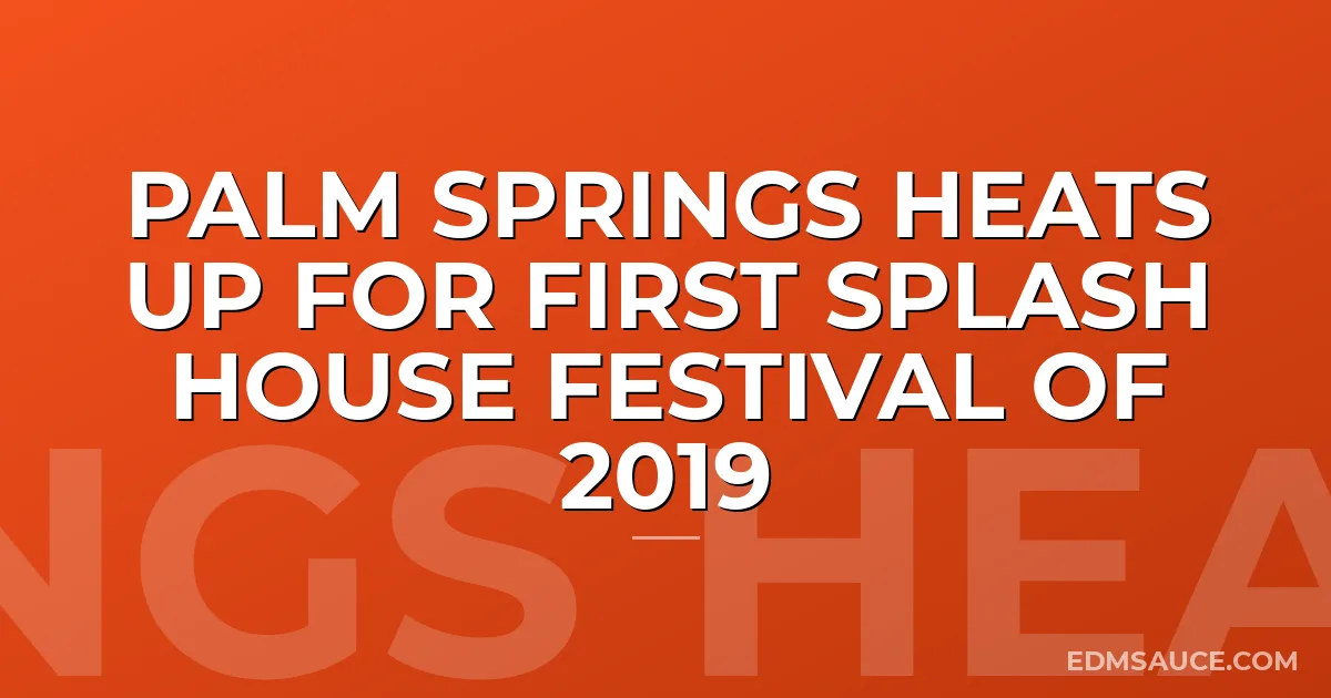 Palm Springs Heats Up For First Splash House Festival of 2019
