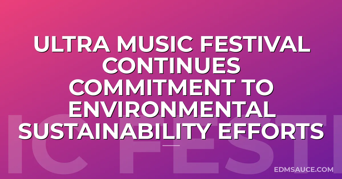 Ultra Music Festival Continues Commitment To Environmental Sustainability Efforts