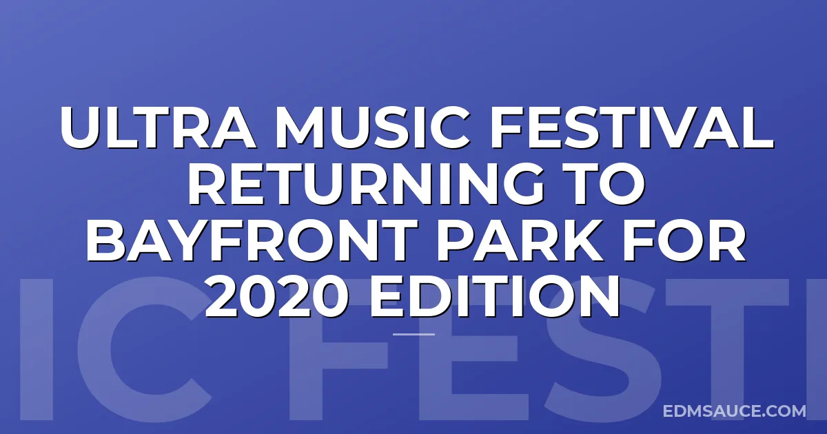 Ultra Music Festival Returning to Bayfront Park for 2020 Edition