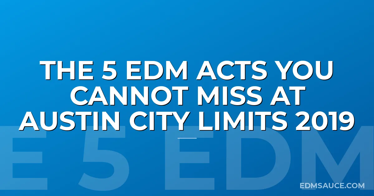 The 5 EDM Acts You Cannot Miss At Austin City Limits 2019
