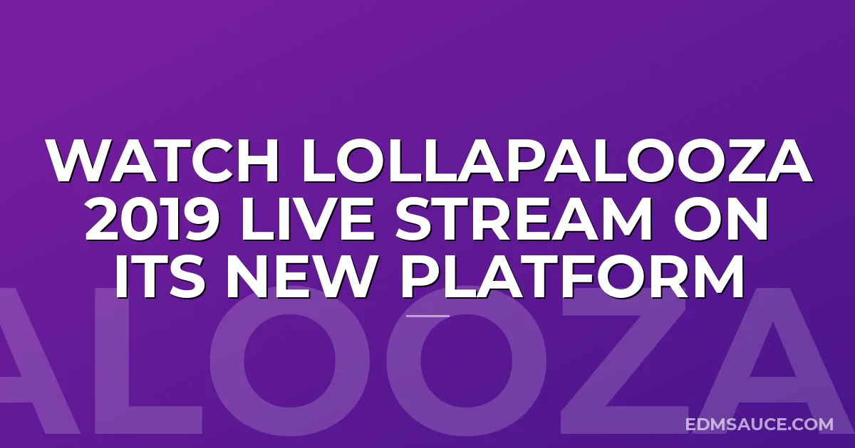 Watch Lollapalooza 2019 Live Stream On Its New Platform