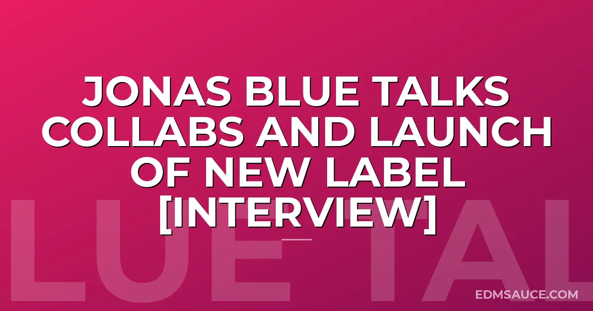 Jonas Blue Talks Collabs And Launch Of New Label [Interview]