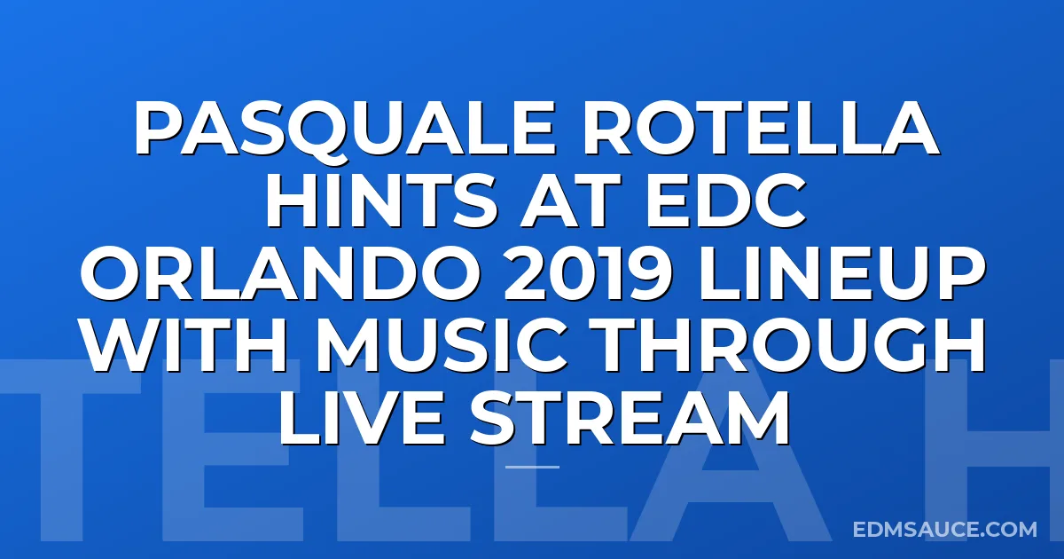 Pasquale Rotella Hints At EDC Orlando 2019 Lineup With Music Through Live Stream