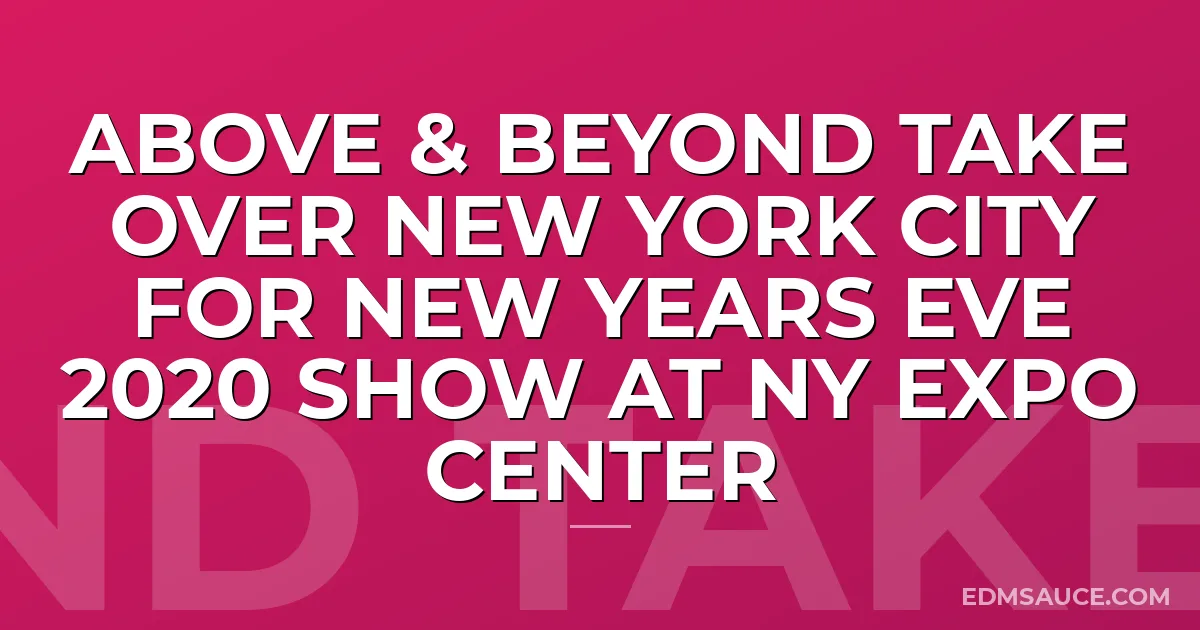 ABOVE & BEYOND Take Over New York City for New Years Eve 2020 Show At NY Expo Center