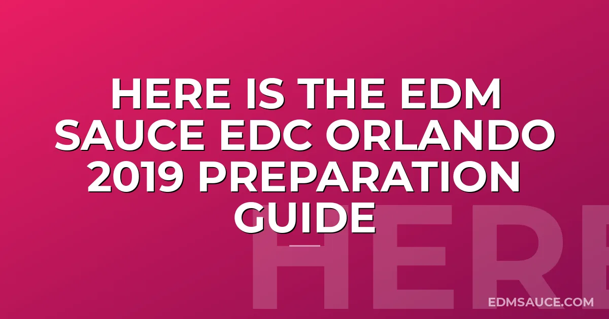 Here is the EDM Sauce EDC Orlando 2019 Preparation Guide