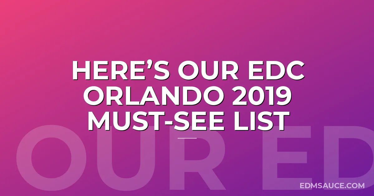 Here’s Our EDC Orlando 2019 Must-See List