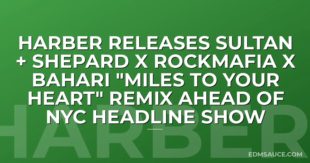 HARBER Releases Sultan + Shepard x RockMafia x Bahari "MILES TO YOUR HEART" Remix Ahead of NYC Headline Show