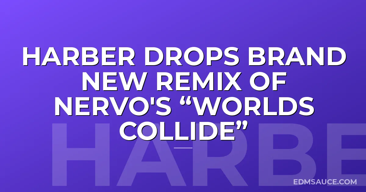 Harber Drops Brand New Remix of Nervo's “Worlds Collide”