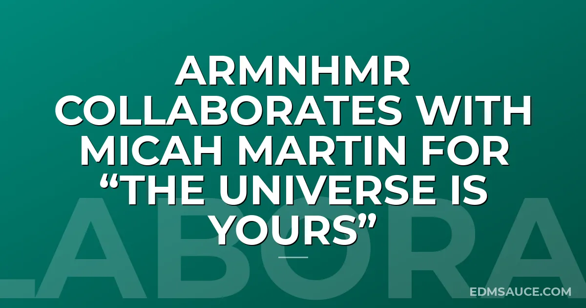 ARMNHMR Collaborates with Micah Martin For “The Universe Is Yours”