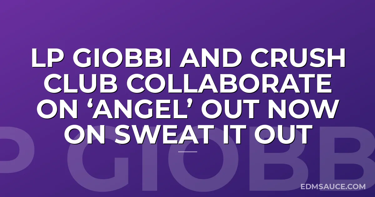 LP Giobbi and Crush Club Collaborate on ‘Angel’ out now on Sweat it Out
