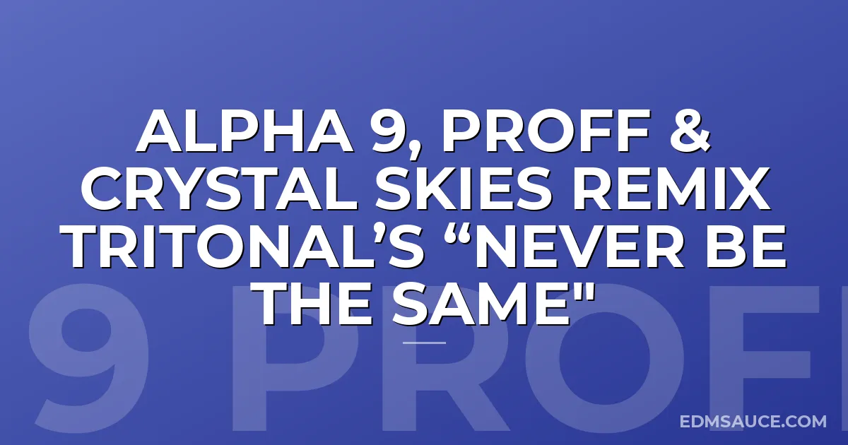 Alpha 9, PROFF & Crystal Skies remix Tritonal’s “Never Be The Same"