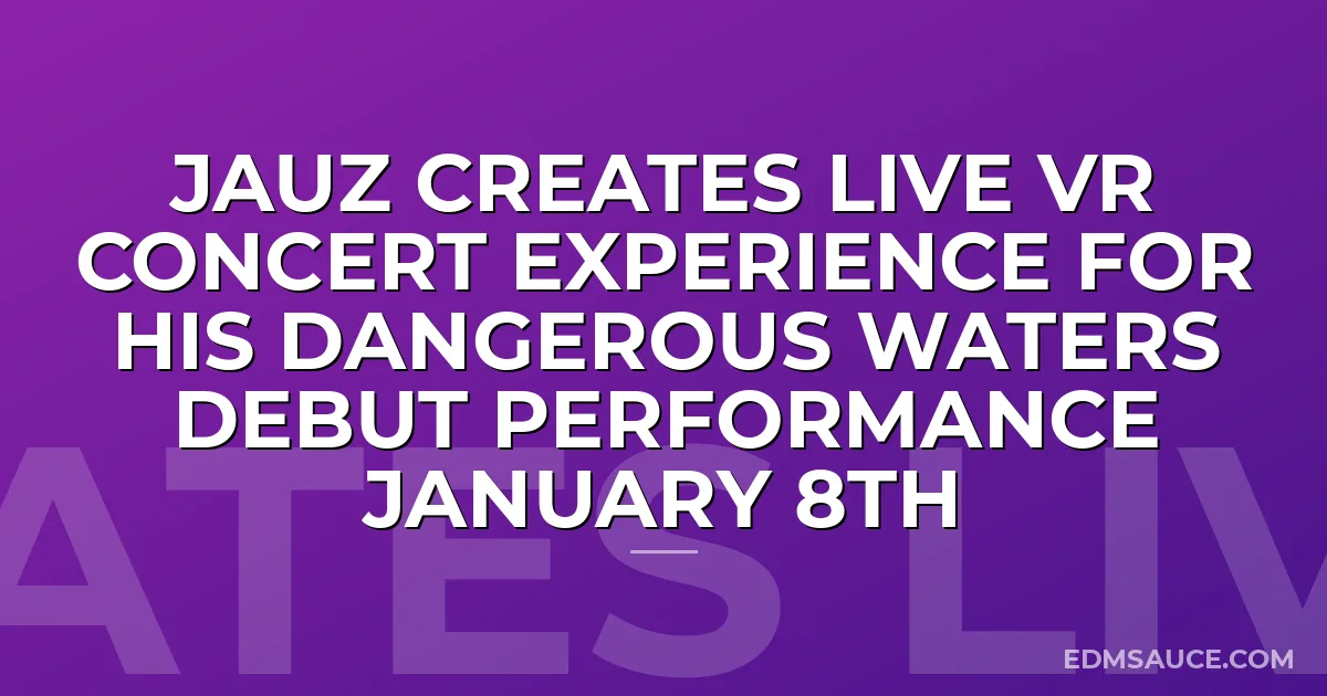 JAUZ Creates Live VR Concert Experience For His Dangerous Waters Debut Performance January 8th