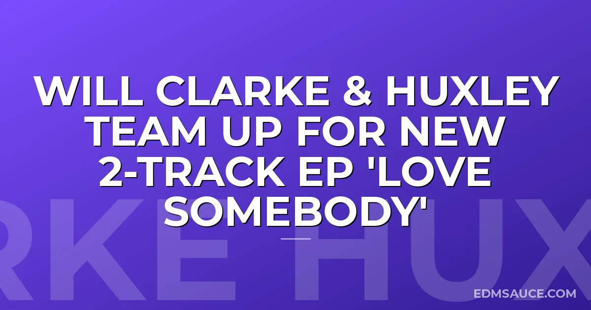 Will Clarke & Huxley Team Up For New 2-Track EP 'Love Somebody'