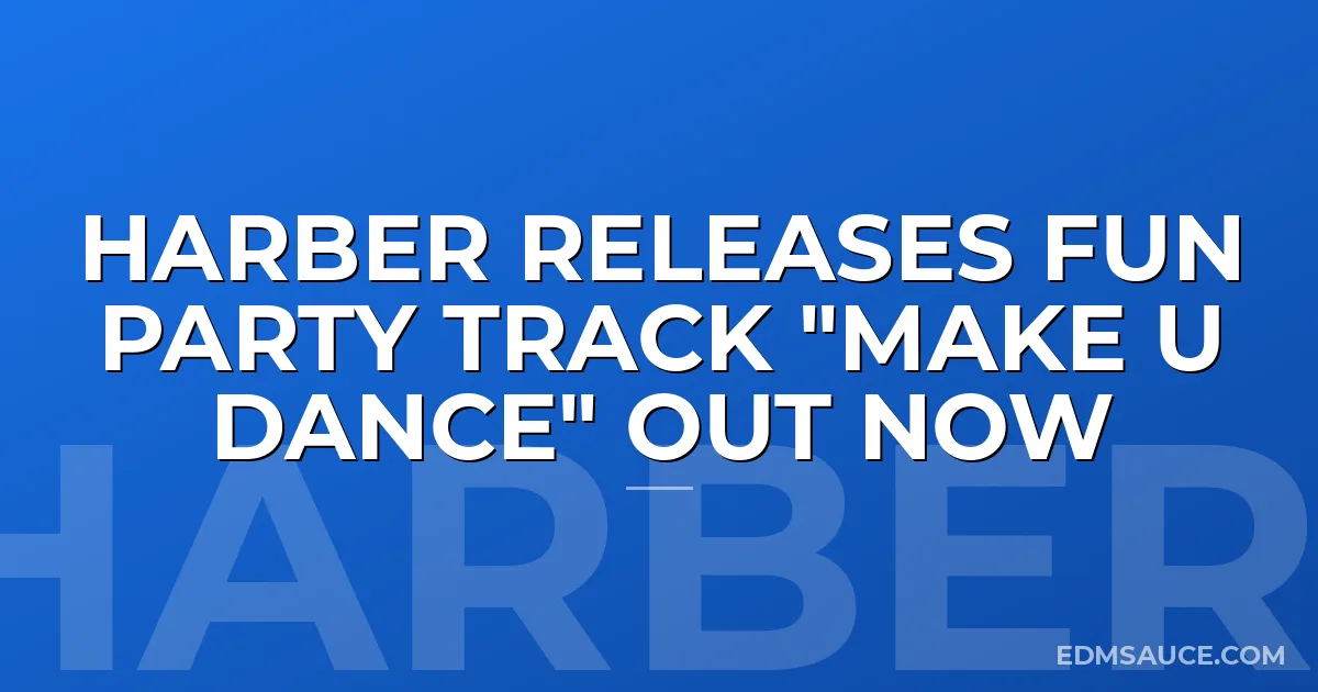 HARBER RELEASES FUN PARTY TRACK "MAKE U DANCE" OUT NOW