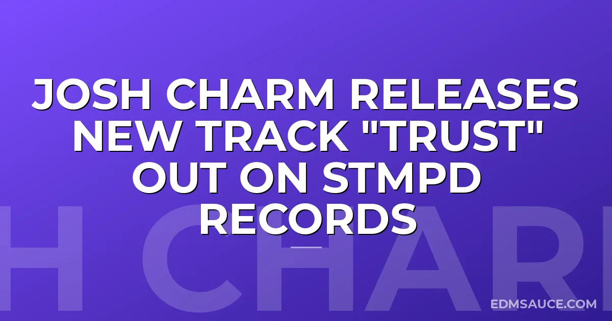 Josh Charm Releases New Track "Trust" Out on STMPD records