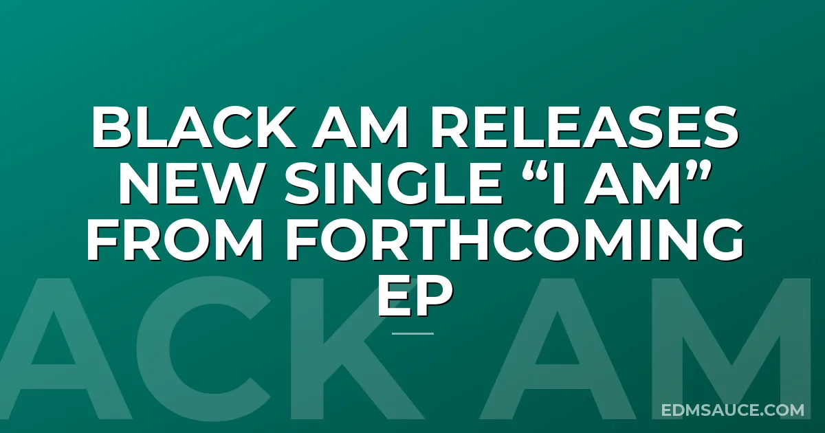 BLACK AM RELEASES NEW SINGLE “I AM” FROM FORTHCOMING EP