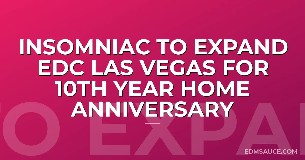 Insomniac To Expand EDC Las Vegas for 10th Year Home Anniversary