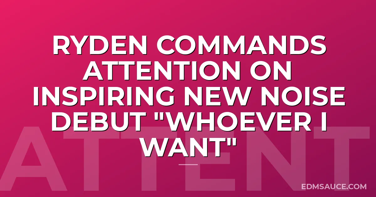 Ryden Commands Attention On Inspiring New Noise Debut "Whoever I Want"