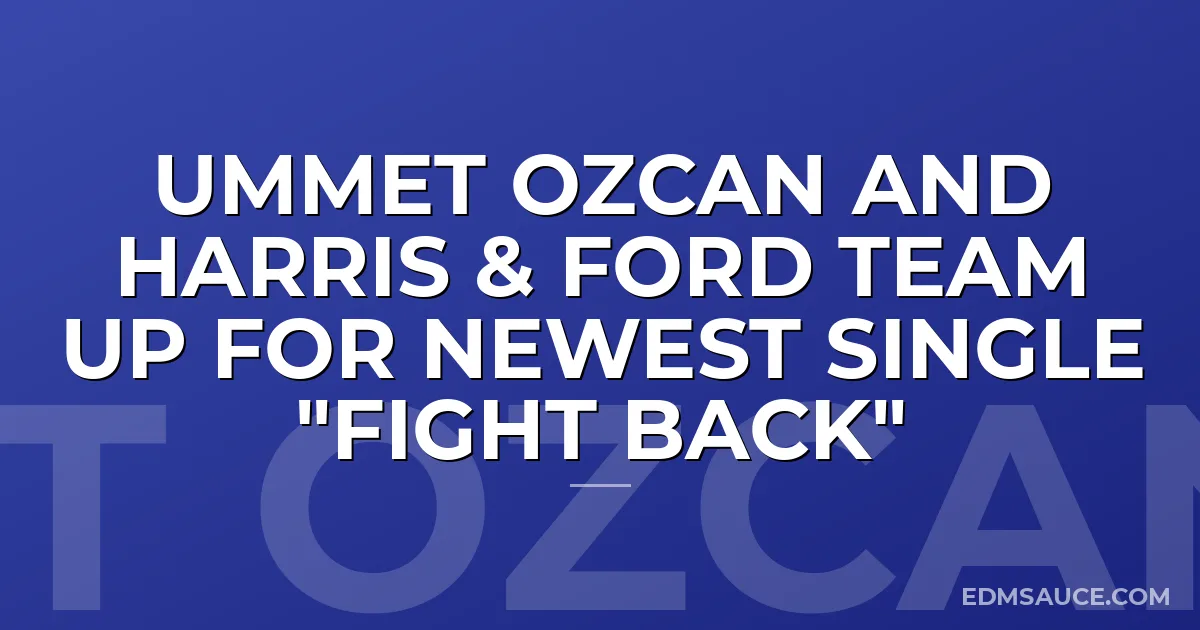 Ummet Ozcan and Harris & Ford Team Up for Newest Single "Fight Back"