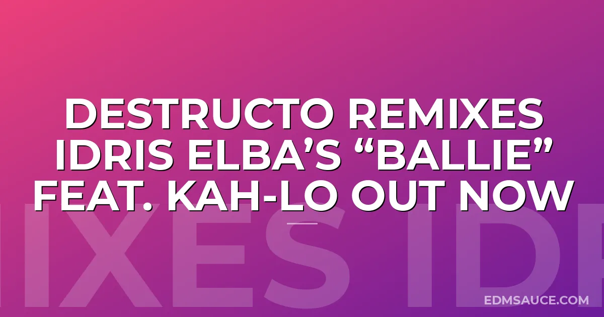 Destructo Remixes IDRIS ELBA’S “BALLIE” FEAT. KAH-LO Out Now