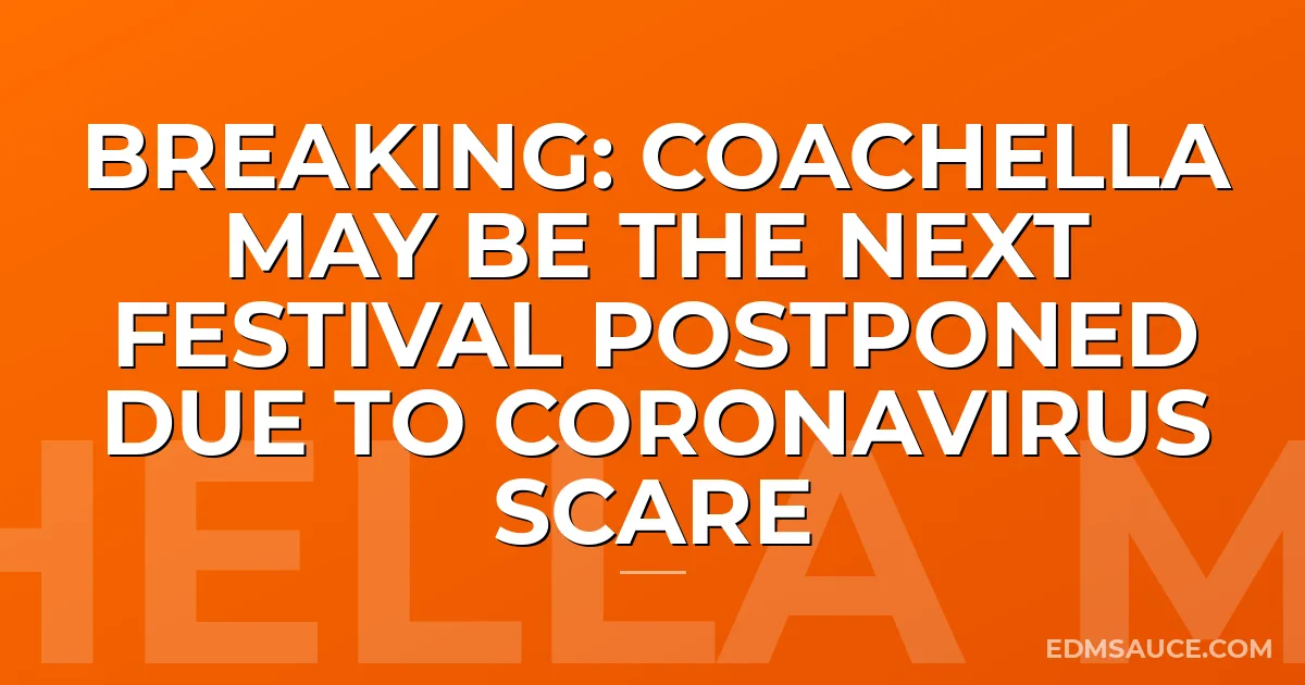 BREAKING: Coachella May Be the Next Festival Postponed due to Coronavirus Scare