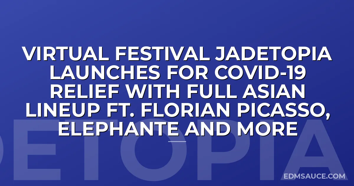 VIRTUAL FESTIVAL JADETOPIA LAUNCHES FOR COVID-19 RELIEF WITH FULL ASIAN LINEUP FT. FLORIAN PICASSO, ELEPHANTE AND MORE